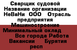 Сварщик судовой › Название организации ­ НеВаНи, ООО › Отрасль предприятия ­ Машиностроение › Минимальный оклад ­ 70 000 - Все города Работа » Вакансии   . Бурятия респ.